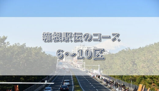 箱根駅伝のコース（6～10区）の特徴や見どころを詳しくまとめてみた！